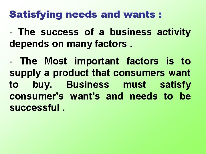 Satisfying needs and wants : - The success of a business activity depends on