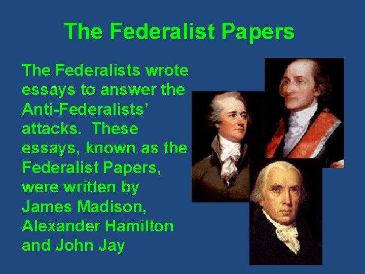 The Federalist Papers The Federalists wrote essays to answer the Anti-Federalists’ attacks. These essays,