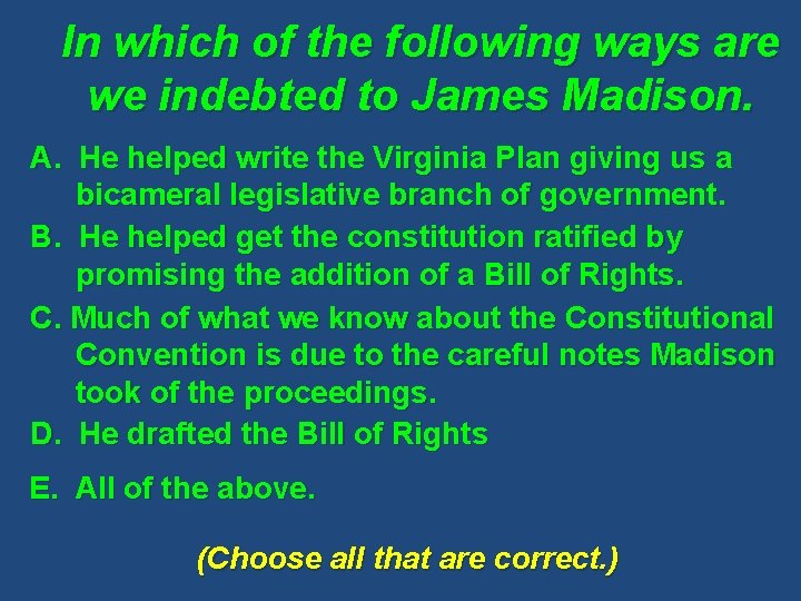 In which of the following ways are we indebted to James Madison. A. He