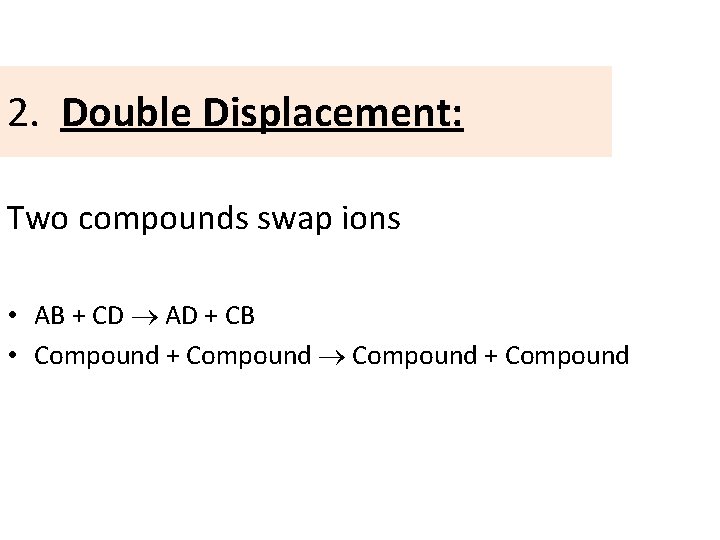 2. Double Displacement: Two compounds swap ions • AB + CD AD + CB