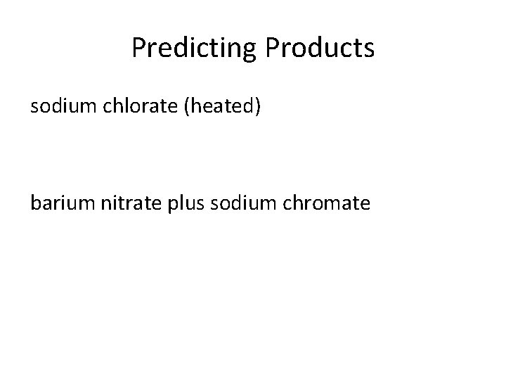 Predicting Products sodium chlorate (heated) barium nitrate plus sodium chromate 