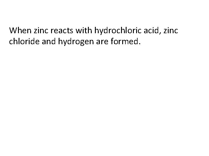 When zinc reacts with hydrochloric acid, zinc chloride and hydrogen are formed. 