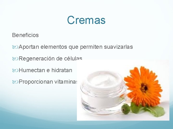 Cremas Beneficios Aportan elementos que permiten suavizarlas Regeneración de células Humectan e hidratan Proporcionan