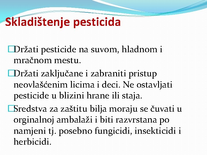 Skladištenje pesticida �Držati pesticide na suvom, hladnom i mračnom mestu. �Držati zaključane i zabraniti