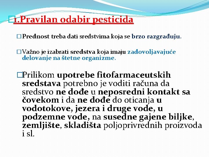 � 1. Pravilan odabir pesticida �Prednost treba dati sredstvima koja se brzo razgrađuju. �Važno