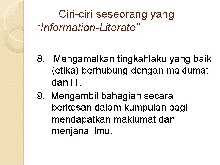 Ciri-ciri seseorang yang “Information-Literate” 8. Mengamalkan tingkahlaku yang baik (etika) berhubung dengan maklumat dan