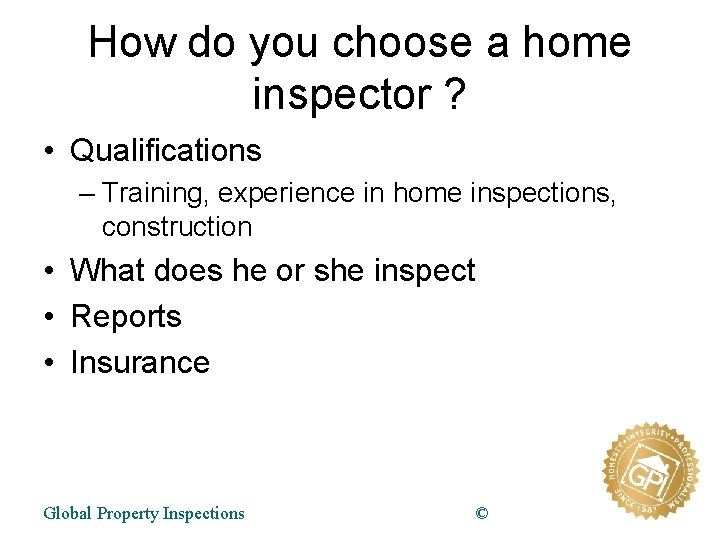 How do you choose a home inspector ? • Qualifications – Training, experience in