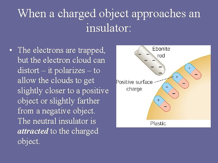 When a charged object approaches an insulator: • The electrons are trapped, but the When a charged object approaches an insulator: • The electrons are trapped, but the