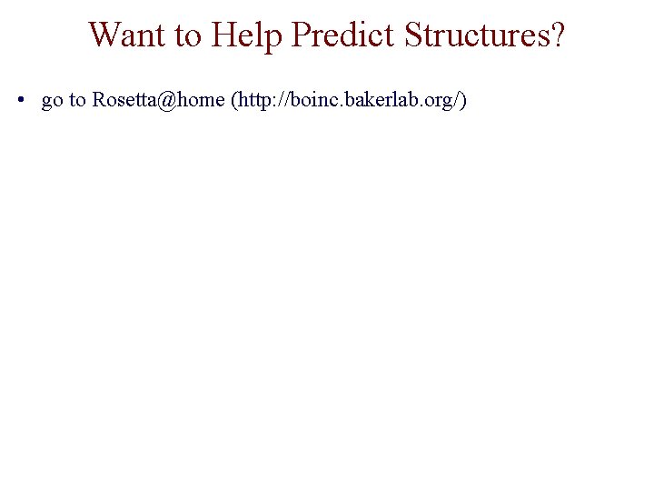 Want to Help Predict Structures? • go to Rosetta@home (http: //boinc. bakerlab. org/) 