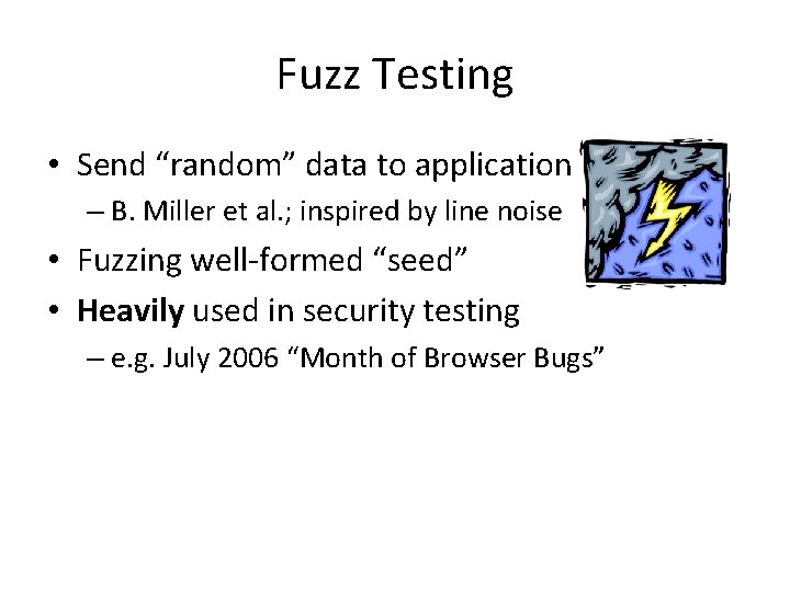 Fuzz Testing • Send “random” data to application – B. Miller et al. ;