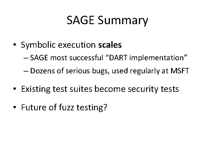 SAGE Summary • Symbolic execution scales – SAGE most successful “DART implementation” – Dozens