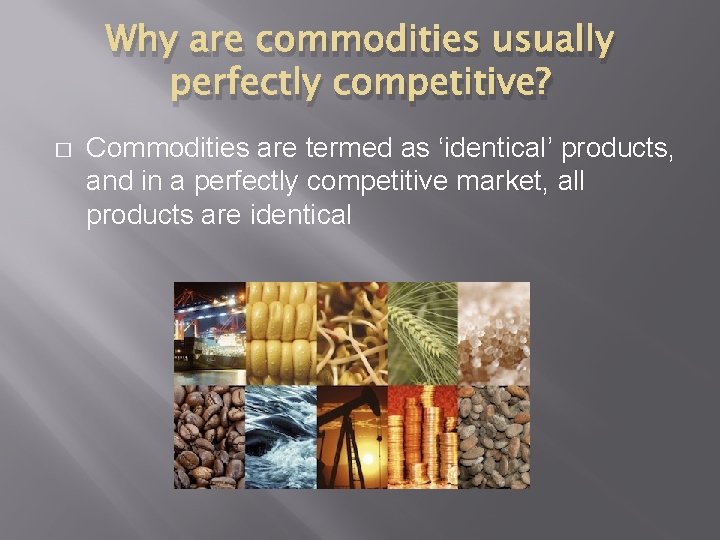 Why are commodities usually perfectly competitive? � Commodities are termed as ‘identical’ products, and