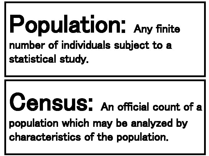 Population: Any finite number of individuals subject to a statistical study. Census: An official