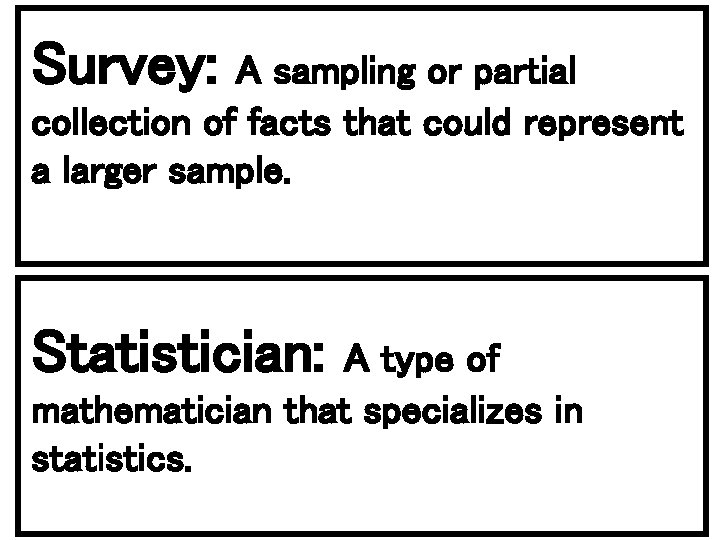 Survey: A sampling or partial collection of facts that could represent a larger sample.