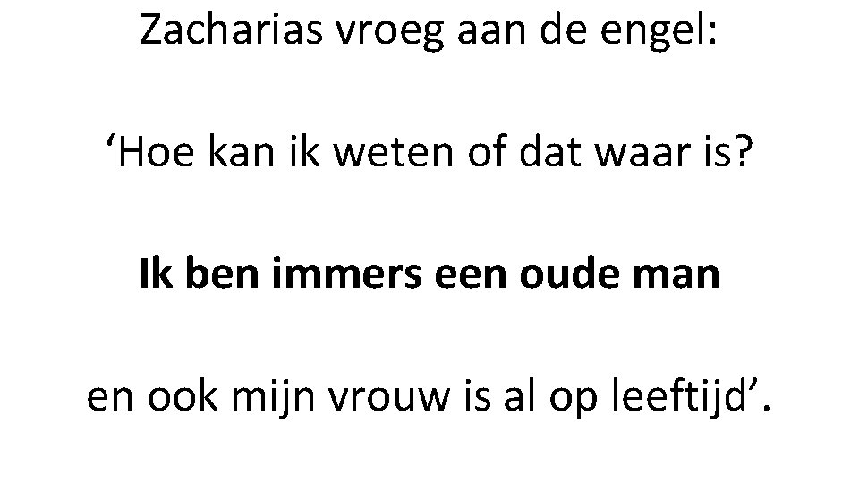 Zacharias vroeg aan de engel: ‘Hoe kan ik weten of dat waar is? Ik