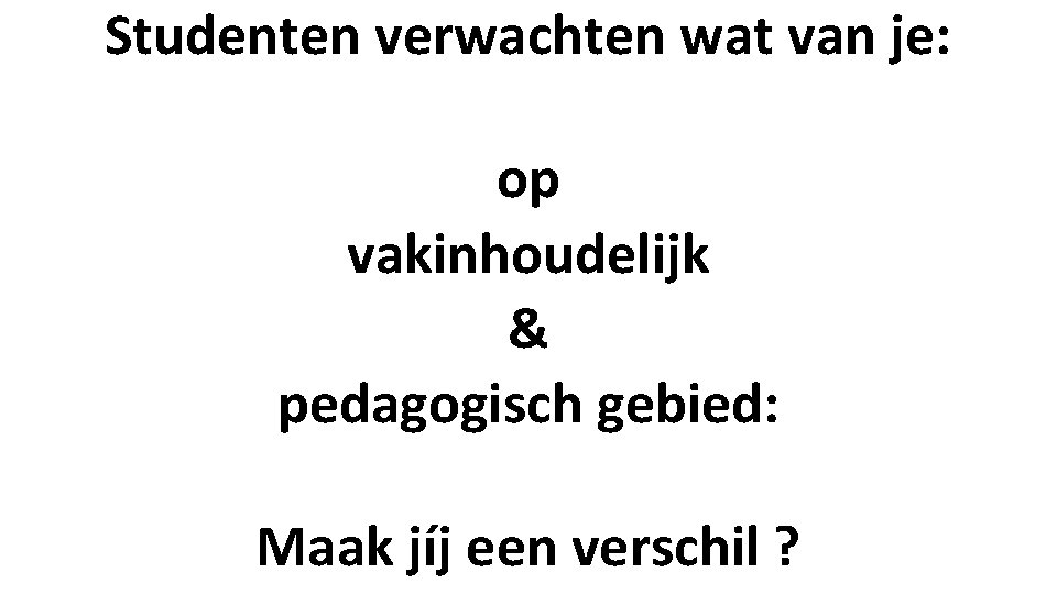 Studenten verwachten wat van je: op vakinhoudelijk & pedagogisch gebied: Maak jíj een verschil