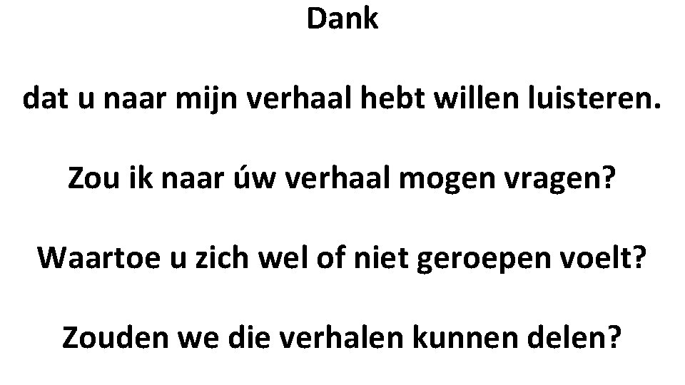 Dank dat u naar mijn verhaal hebt willen luisteren. Zou ik naar úw verhaal