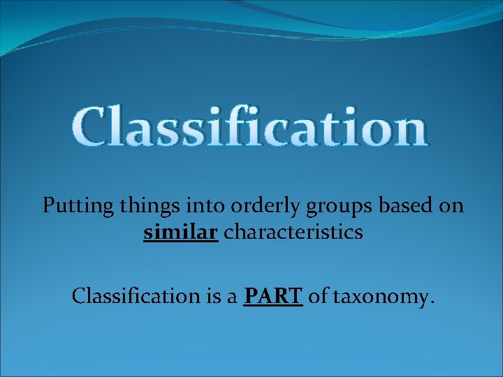 Classification Putting things into orderly groups based on similar characteristics Classification is a PART