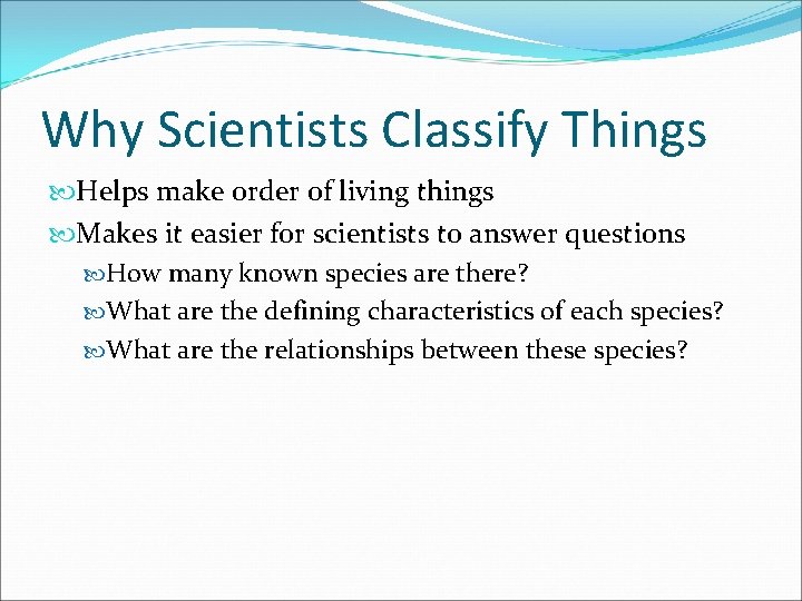 Why Scientists Classify Things Helps make order of living things Makes it easier for