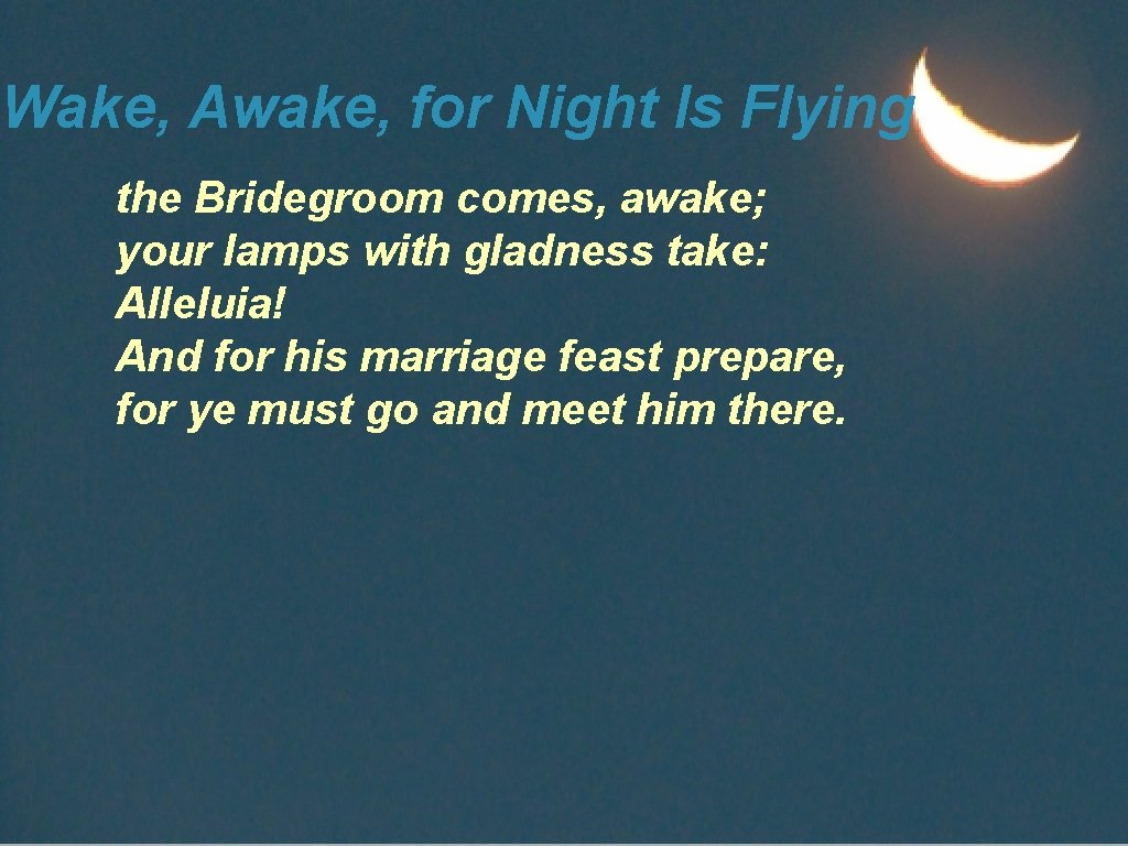 Wake, Awake, for Night Is Flying the Bridegroom comes, awake; your lamps with gladness