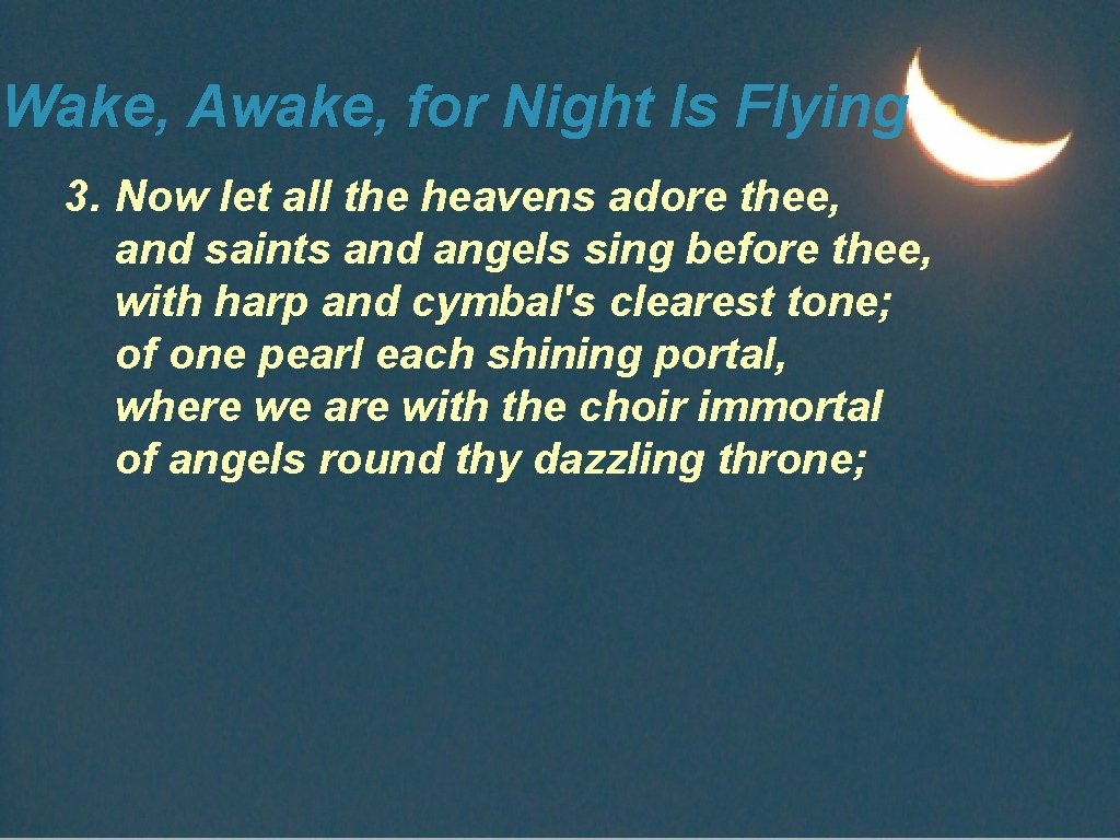 Wake, Awake, for Night Is Flying 3. Now let all the heavens adore thee,