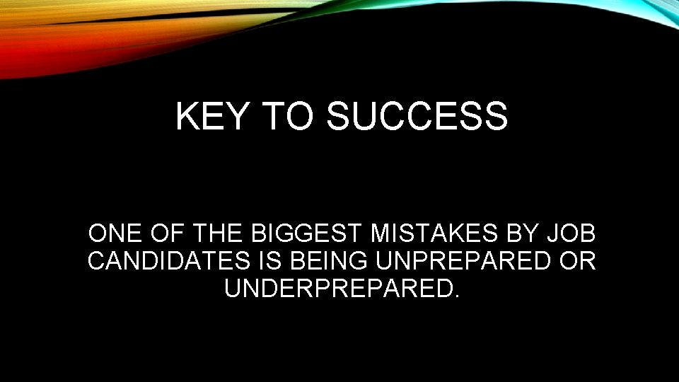 KEY TO SUCCESS ONE OF THE BIGGEST MISTAKES BY JOB CANDIDATES IS BEING UNPREPARED