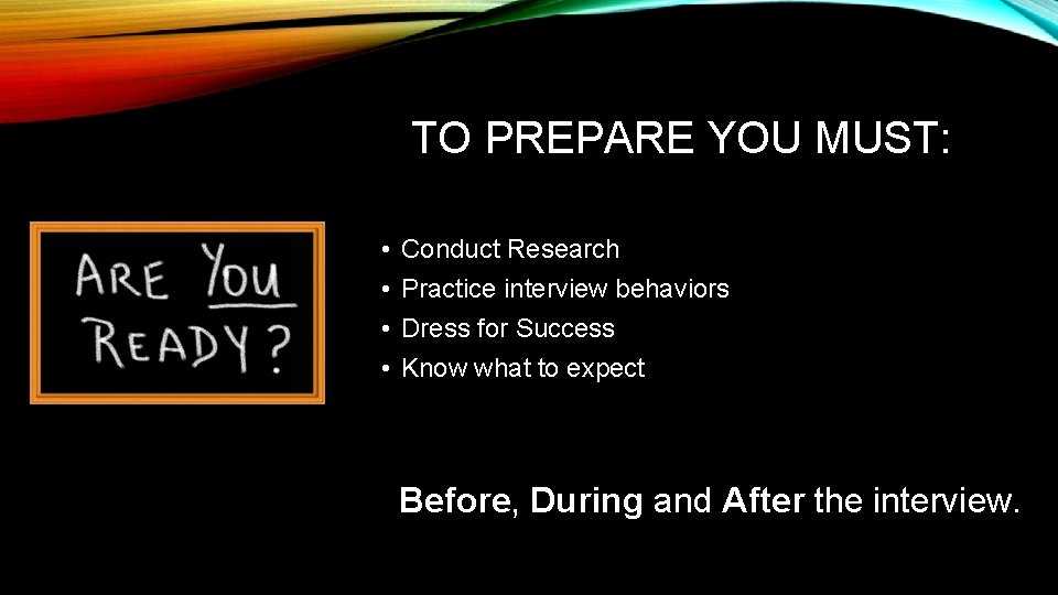 TO PREPARE YOU MUST: • • Conduct Research Practice interview behaviors Dress for Success