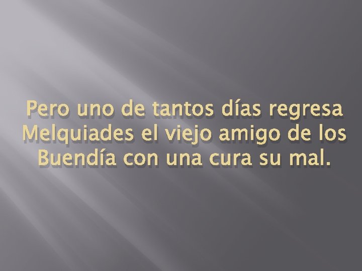 Pero uno de tantos días regresa Melquiades el viejo amigo de los Buendía con