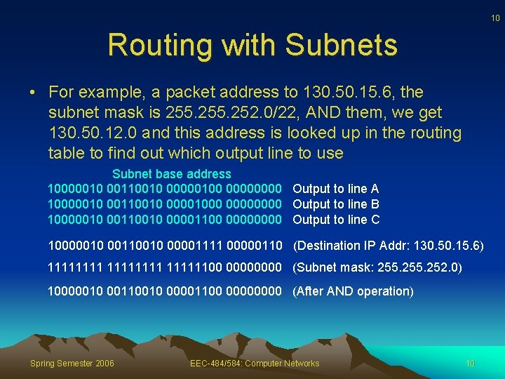 10 Routing with Subnets • For example, a packet address to 130. 50. 15.