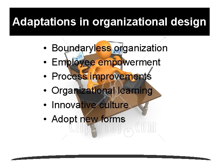 Adaptations in organizational design • • • Boundaryless organization Employee empowerment Process improvements Organizational