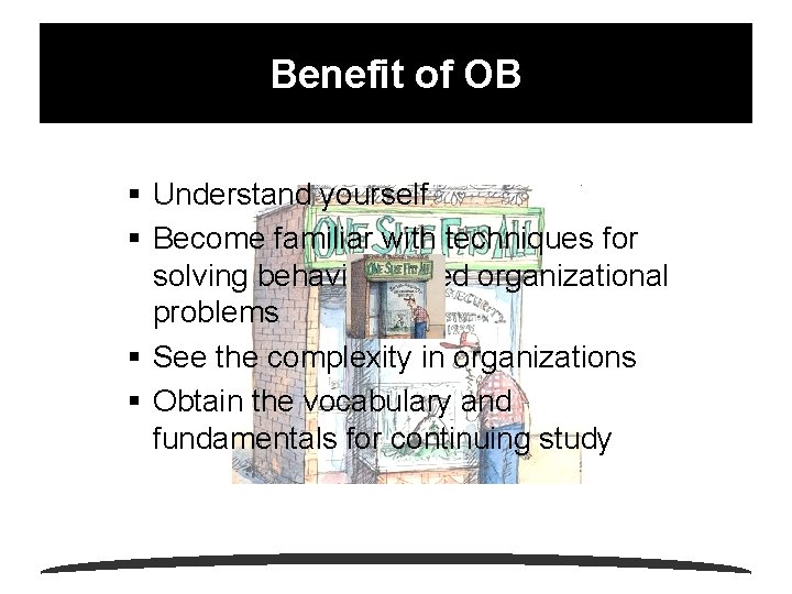 Benefit of OB § Understand yourself § Become familiar with techniques for solving behavior-based