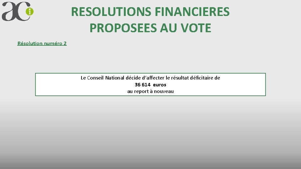 RESOLUTIONS FINANCIERES PROPOSEES AU VOTE Résolution numéro 2 Le Conseil National décide d’affecter le