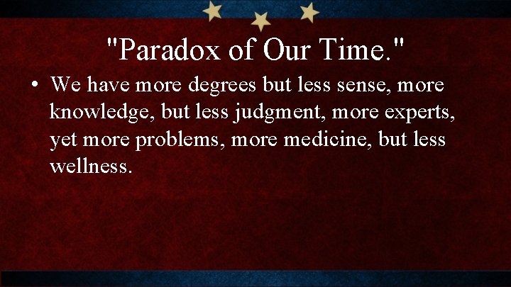 "Paradox of Our Time. " • We have more degrees but less sense, more