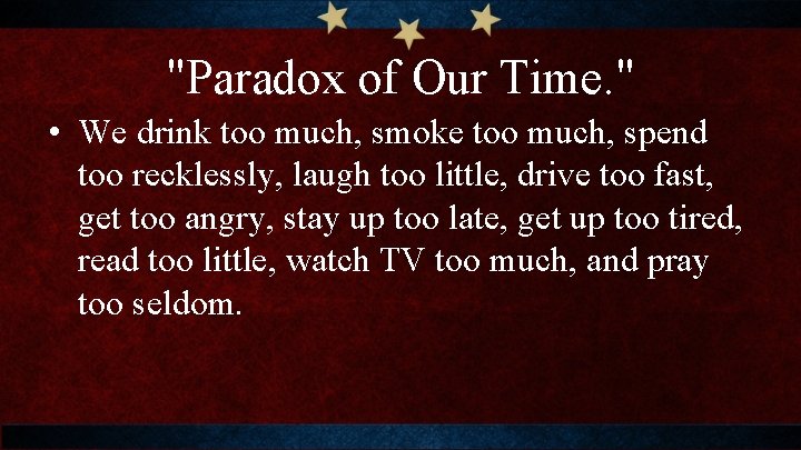 "Paradox of Our Time. " • We drink too much, smoke too much, spend