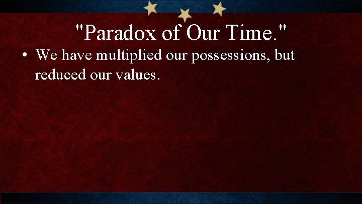 "Paradox of Our Time. " • We have multiplied our possessions, but reduced our