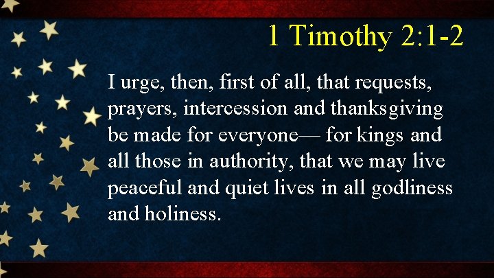 1 Timothy 2: 1 -2 I urge, then, first of all, that requests, prayers,