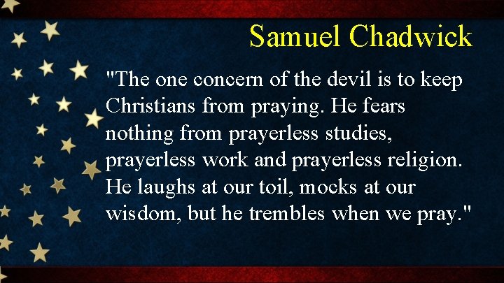 Samuel Chadwick "The one concern of the devil is to keep Christians from praying.