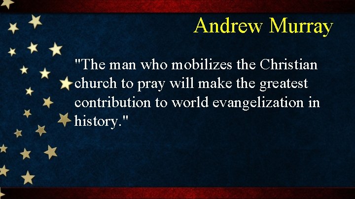 Andrew Murray "The man who mobilizes the Christian church to pray will make the