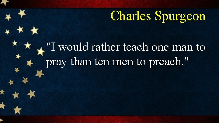 Charles Spurgeon "I would rather teach one man to pray than ten men to