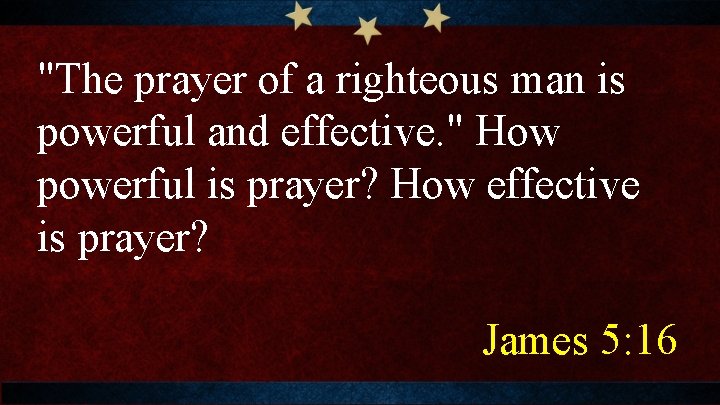 "The prayer of a righteous man is powerful and effective. " How powerful is