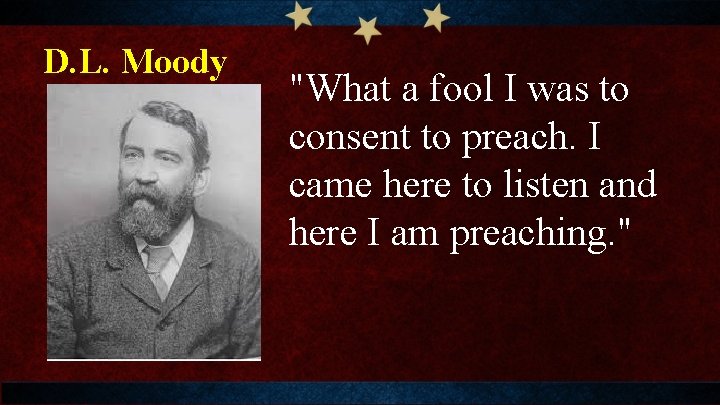 D. L. Moody "What a fool I was to consent to preach. I came