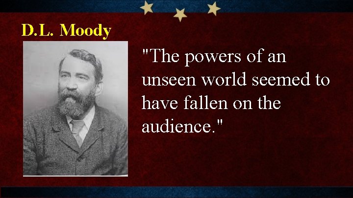 D. L. Moody "The powers of an unseen world seemed to have fallen on