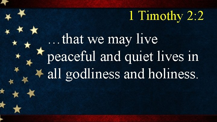 1 Timothy 2: 2 …that we may live peaceful and quiet lives in all