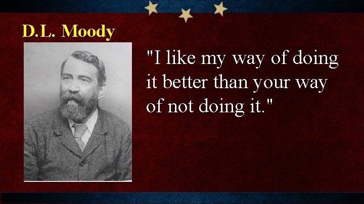 D. L. Moody "I like my way of doing it better than your way