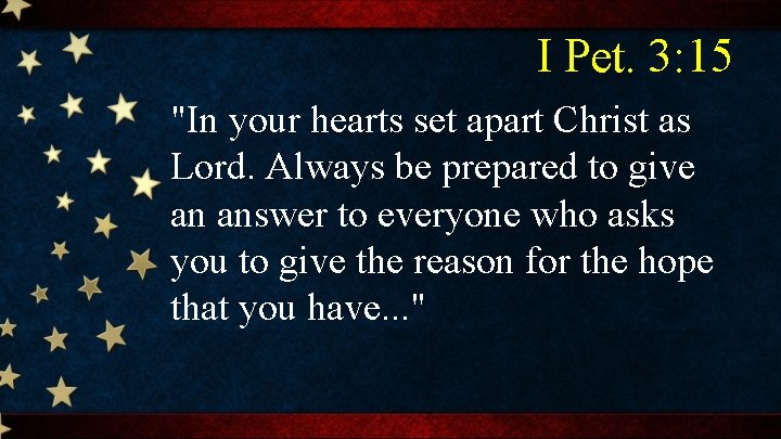 I Pet. 3: 15 "In your hearts set apart Christ as Lord. Always be