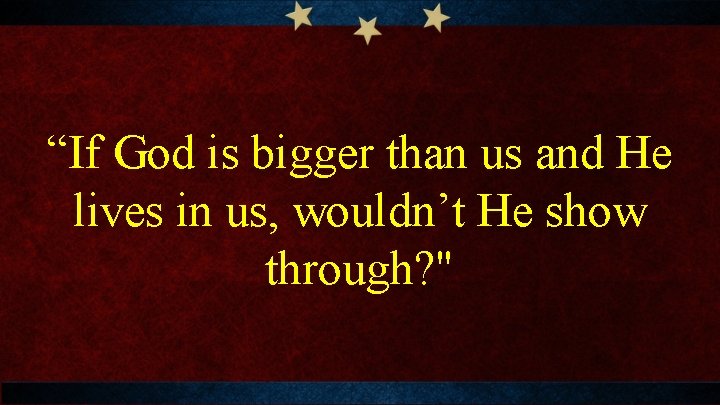 “If God is bigger than us and He lives in us, wouldn’t He show