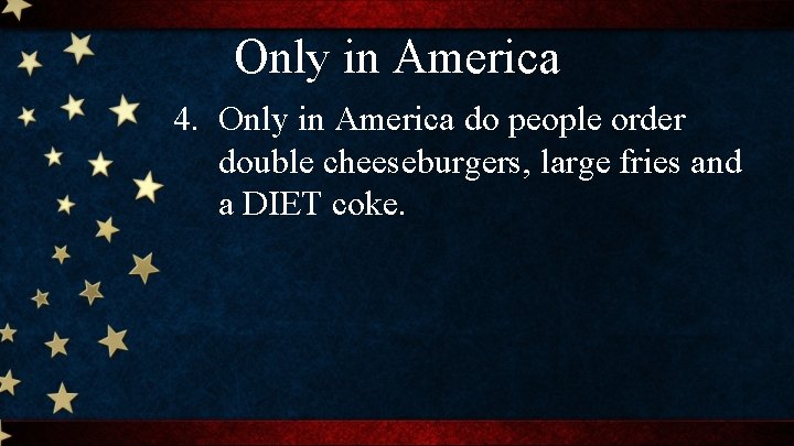 Only in America 4. Only in America do people order double cheeseburgers, large fries