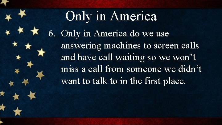 Only in America 6. Only in America do we use answering machines to screen
