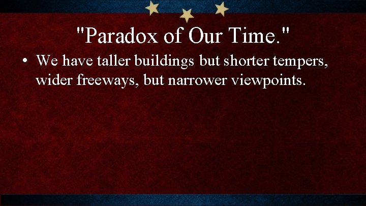 "Paradox of Our Time. " • We have taller buildings but shorter tempers, wider