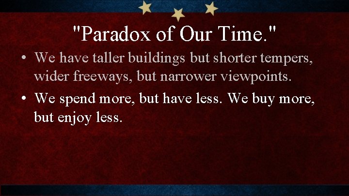 "Paradox of Our Time. " • We have taller buildings but shorter tempers, wider